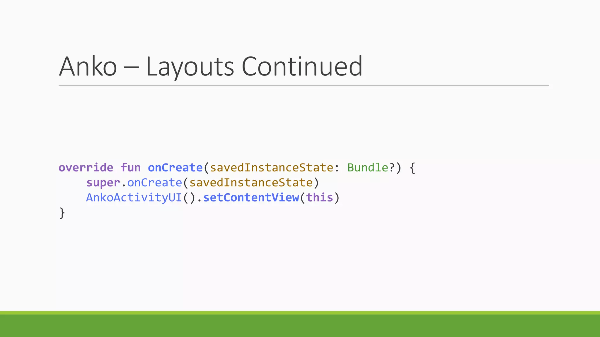 Anko – Layouts Continued
override fun onCreate(savedInstanceState: Bundle?) {
super.onCreate(savedInstanceState)
AnkoActivityUI().setContentView(this)
}
 