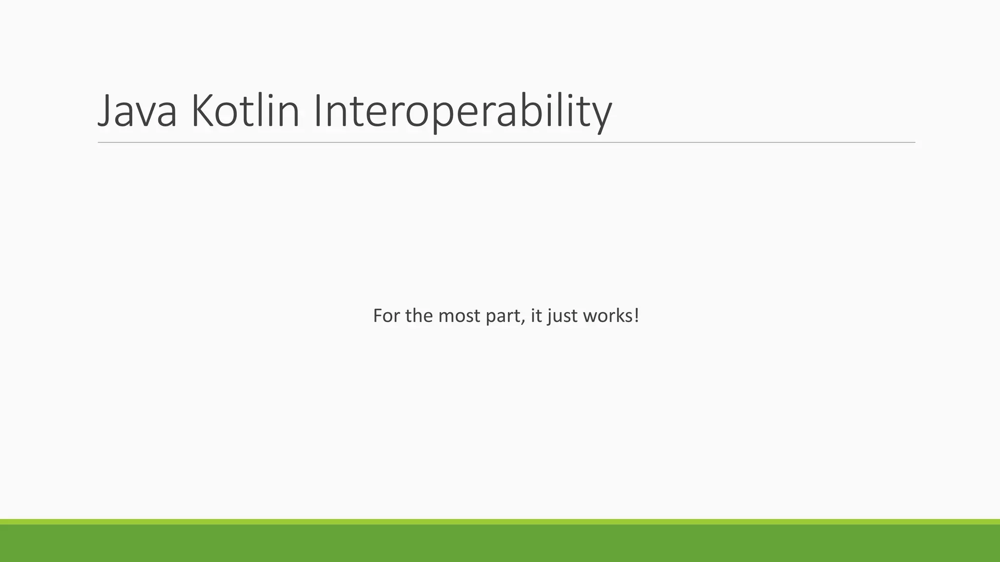 Java Kotlin Interoperability
For the most part, it just works!
 