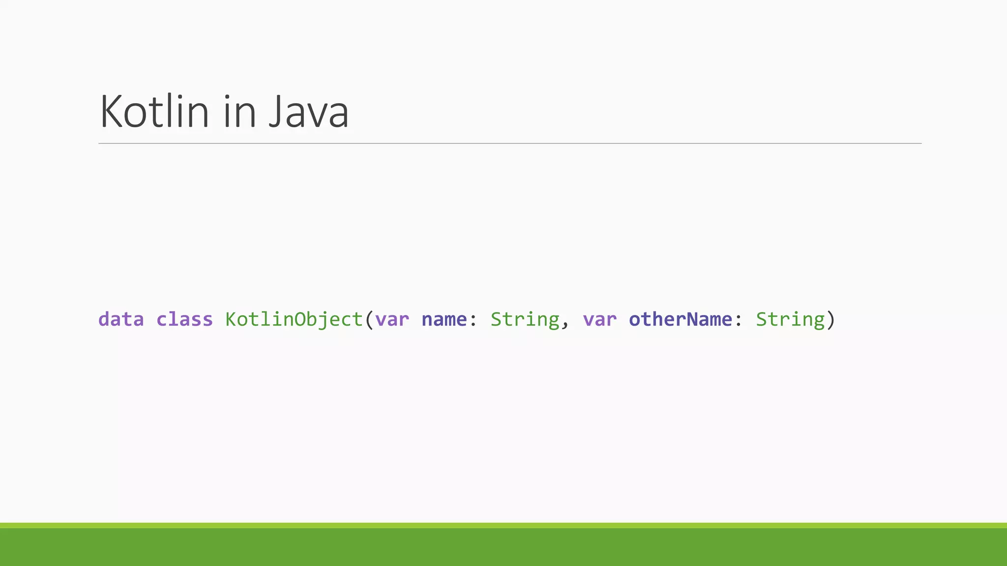Kotlin in Java
data class KotlinObject(var name: String, var otherName: String)
 