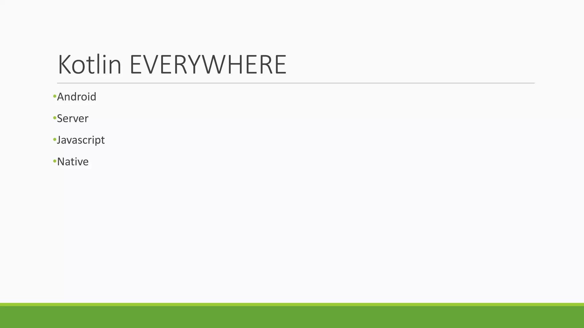 Kotlin EVERYWHERE
•Android
•Server
•Javascript
•Native
 