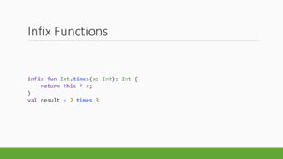 Infix Functions
infix fun Int.times(x: Int): Int {
return this * x;
}
val result = 2 times 3
 