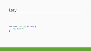 Lazy
val name: String by lazy {
"DJ Rausch"
}
 
