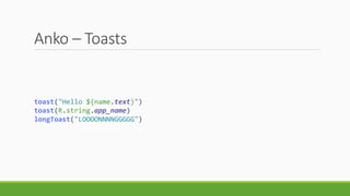Anko – Toasts
toast("Hello ${name.text}")
toast(R.string.app_name)
longToast("LOOOONNNNGGGGG")
 