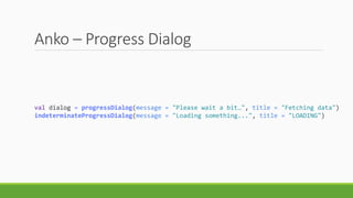 Anko – Progress Dialog
val dialog = progressDialog(message = "Please wait a bit…", title = "Fetching data")
indeterminateProgressDialog(message = "Loading something...", title = "LOADING")
 