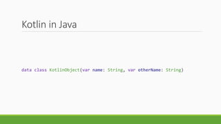 Kotlin in Java
data class KotlinObject(var name: String, var otherName: String)
 