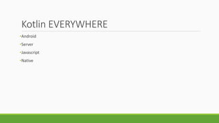 Kotlin EVERYWHERE
•Android
•Server
•Javascript
•Native
 