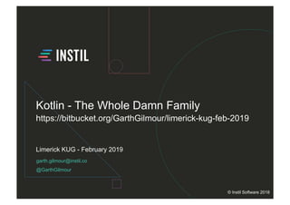 garth.gilmour@instil.co
@GarthGilmour
Limerick KUG - February 2019
© Instil Software 2018
Kotlin - The Whole Damn Family
https://bitbucket.org/GarthGilmour/limerick-kug-feb-2019
 