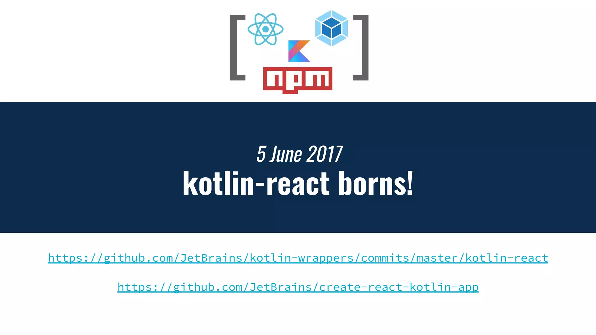 5 June 2017
kotlin-react borns!
https://github.com/JetBrains/kotlin-wrappers/commits/master/kotlin-react
https://github.com/JetBrains/create-react-kotlin-app
 