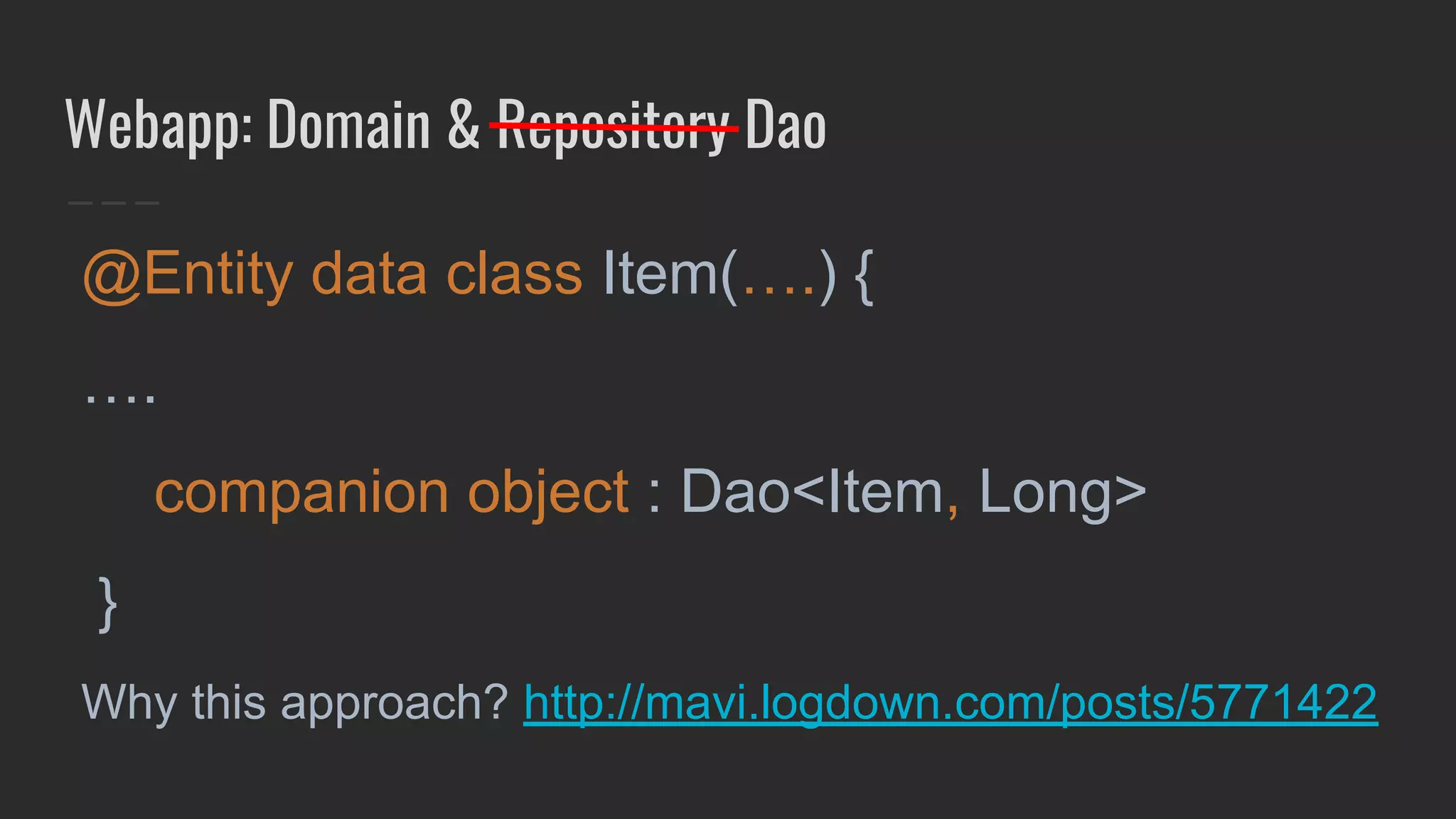 Webapp: Domain & Repository Dao
@Entity data class Item(….) {
….
companion object : Dao<Item, Long>
}
Why this approach? http://mavi.logdown.com/posts/5771422
 