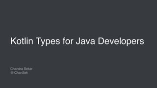 Kotlin Types for Java Developers
Chandra Sekar
@iChanSek
 