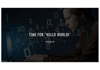 TIME FOR “HELLO WORLD!”
Hands-on
 