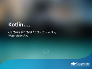 Kotlinv 1.1.2
Víctor Bolinches
Getting started [ 10 - 05 -2017]
 