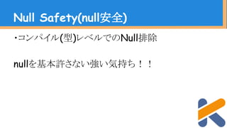 ・コンパイル(型)レベルでのNull排除
nullを基本許さない強い気持ち！！
Null Safety(null安全)
 