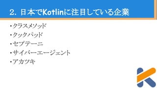 ・クラスメソッド
・クックパッド
・セプテーニ
・サイバーエージェント
・アカツキ
２．日本でKotlinに注目している企業
 