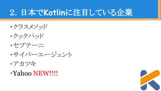 ・クラスメソッド
・クックパッド
・セプテーニ
・サイバーエージェント
・アカツキ
・Yahoo NEW!!!!
２．日本でKotlinに注目している企業
 
