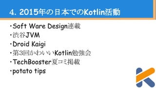 ・Soft Ware Design連載
・渋谷JVM
・Droid Kaigi
・第３回かわいいKotlin勉強会
・TechBooster夏コミ掲載
・potato tips
４．2015年の日本でのKotlin活動
 