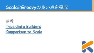 参考
Type-Safe Builders
Comparison to Scala
ScalaとGroovyの良い点を吸収
 