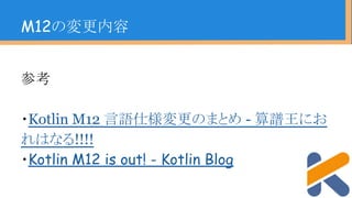 M12の変更内容
参考
・Kotlin M12 言語仕様変更のまとめ - 算譜王にお
れはなる!!!!
・Kotlin M12 is out! - Kotlin Blog
 