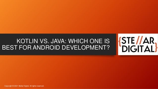 KOTLIN VS. JAVA: WHICH ONE IS
BEST FOR ANDROID DEVELOPMENT?
Copyright © 2021 Stellar Digital. All rights reserved.
 