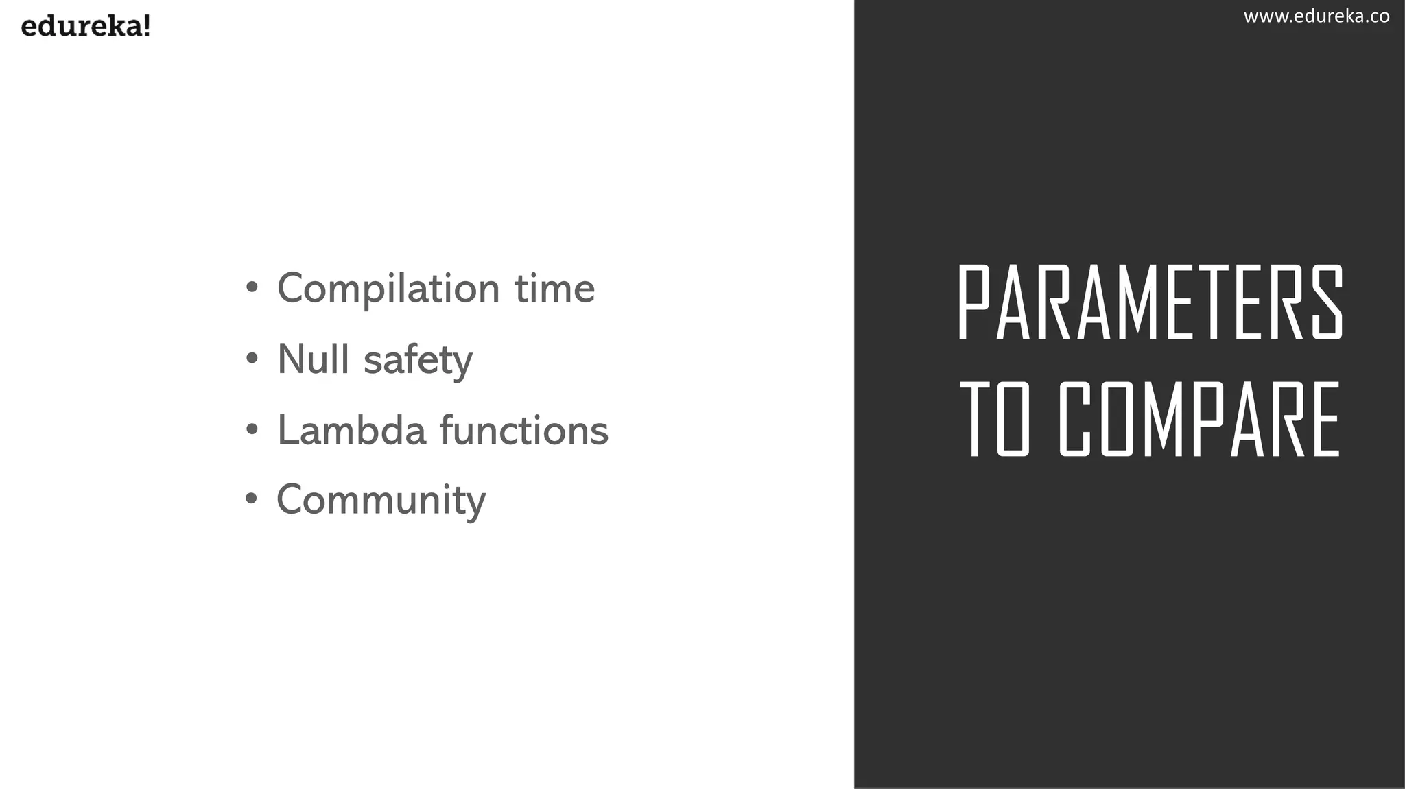 PARAMETERS
TO COMPARE
• Compilation time
• Null safety
• Lambda functions
• Community
www.edureka.co
 