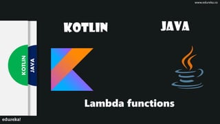 JAVA
KOTLIN
Lambda functions
JAVAKOTLIN
www.edureka.co
 
