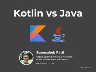 Kotlin vs Java
Bapusaheb Patil
Google Certified Android Developer &
OpenClassrooms Android Mentor
www.bapspatil.com
TechieAid
 