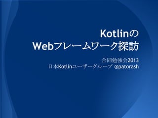 Kotlinの
Webフレームワーク探訪
合同勉強会2013
日本Kotlinユーザーグループ @patorash

 