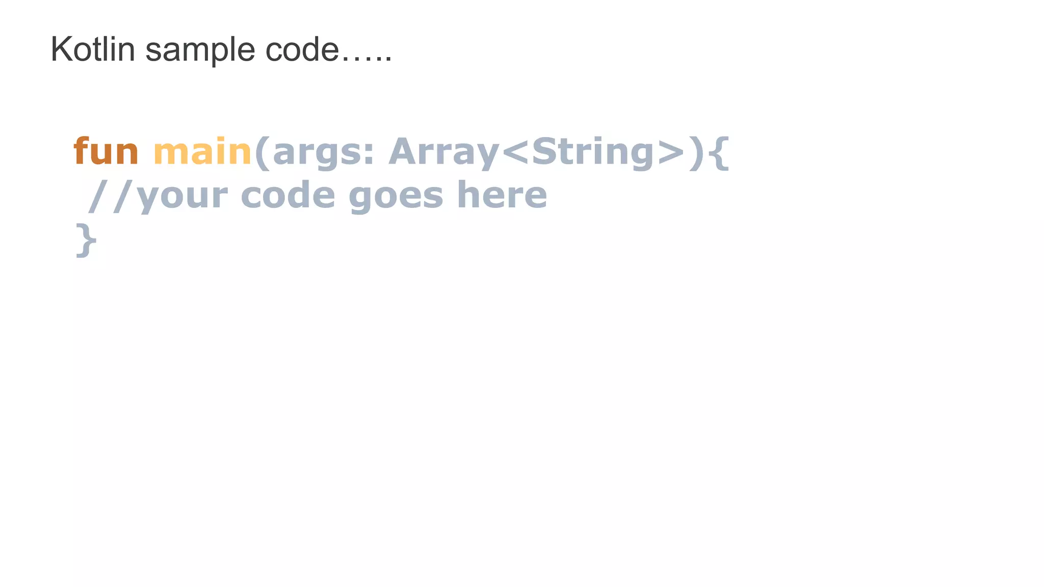 Kotlin sample code…..
fun main(args: Array<String>){
//your code goes here
}
 
