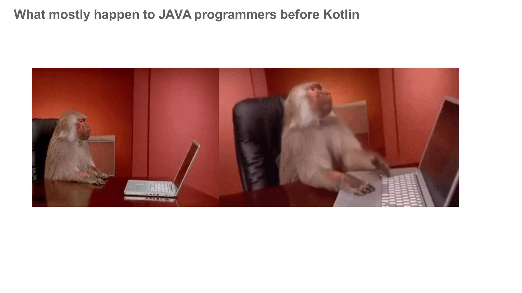 What mostly happen to JAVA programmers before Kotlin
 