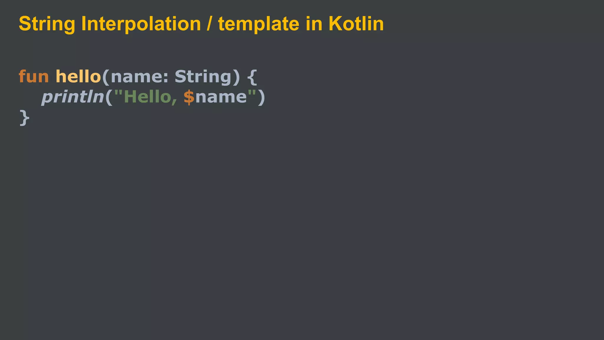 String Interpolation / template in Kotlin
fun hello(name: String) {
println("Hello, $name")
}
 