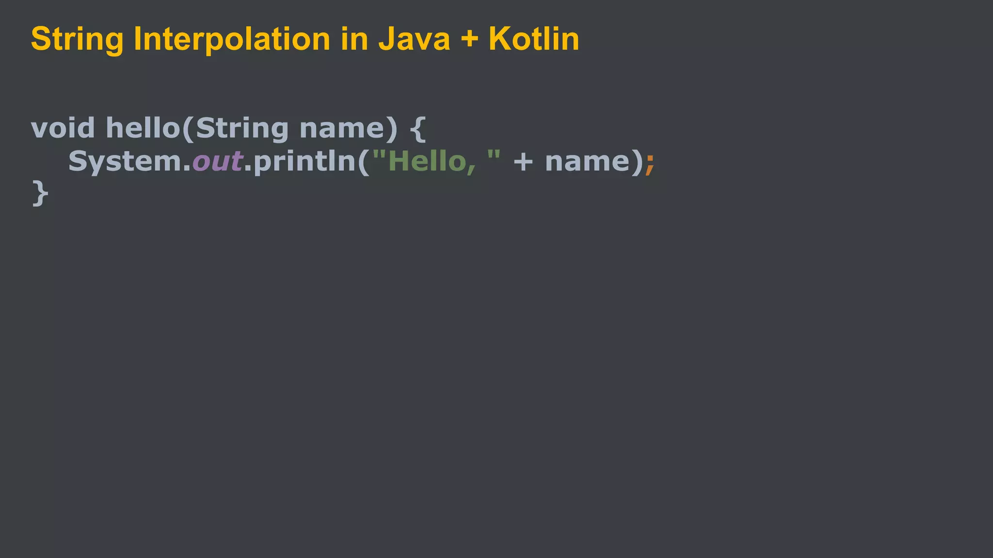 String Interpolation in Java + Kotlin
void hello(String name) {
System.out.println("Hello, " + name);
}
 