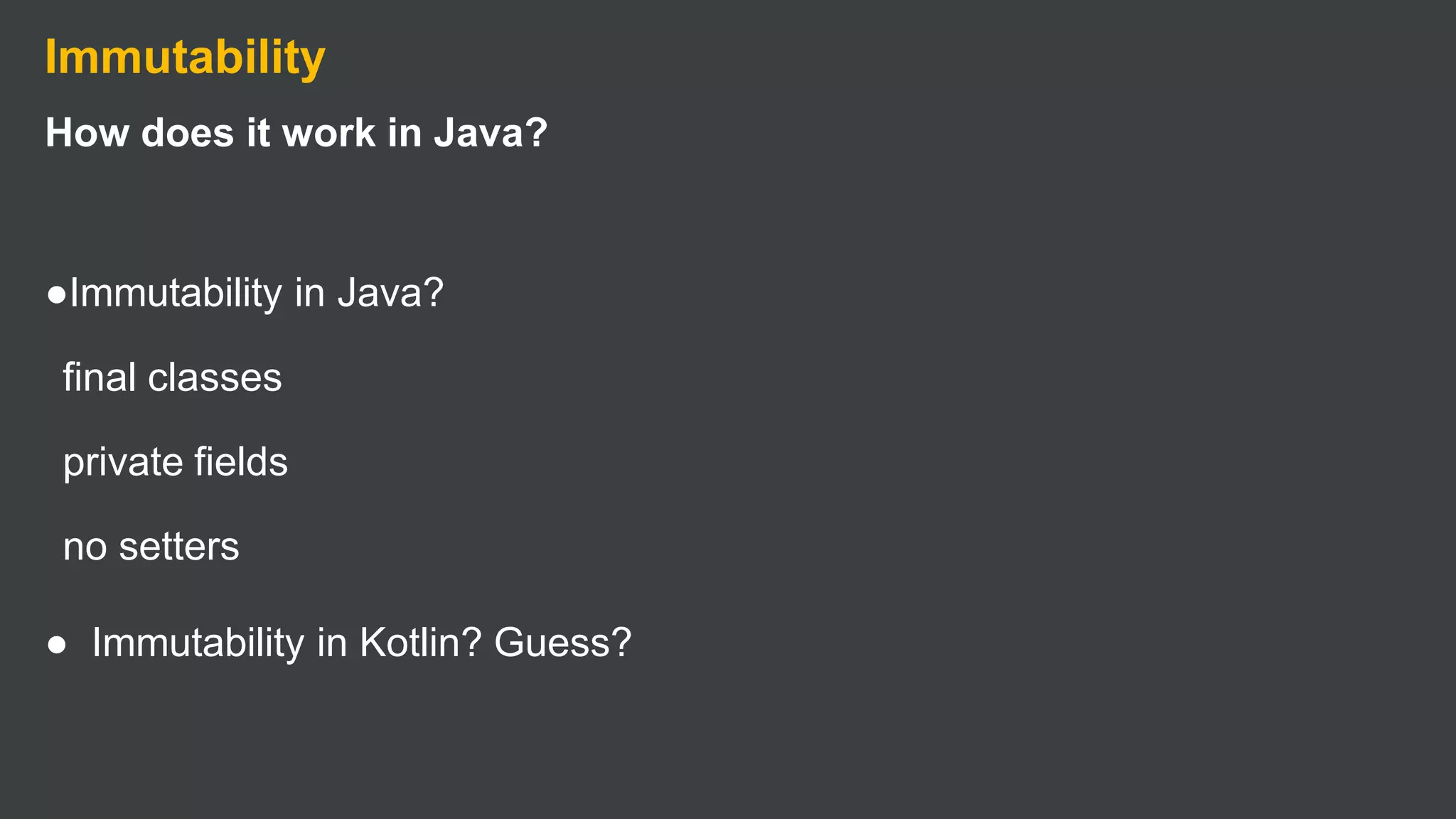 Immutability
How does it work in Java?
●Immutability in Java?
final classes
private fields
no setters
● Immutability in Kotlin? Guess?
 