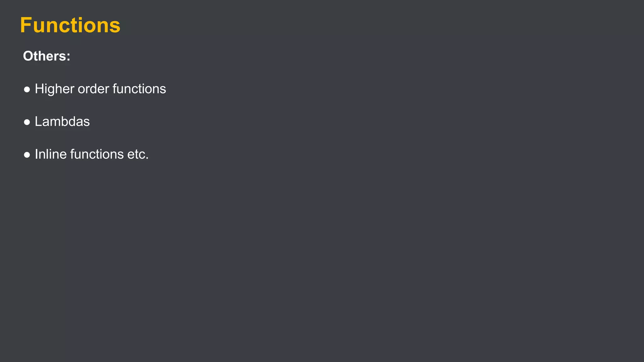 Functions
Others:
● Higher order functions
● Lambdas
● Inline functions etc.
 