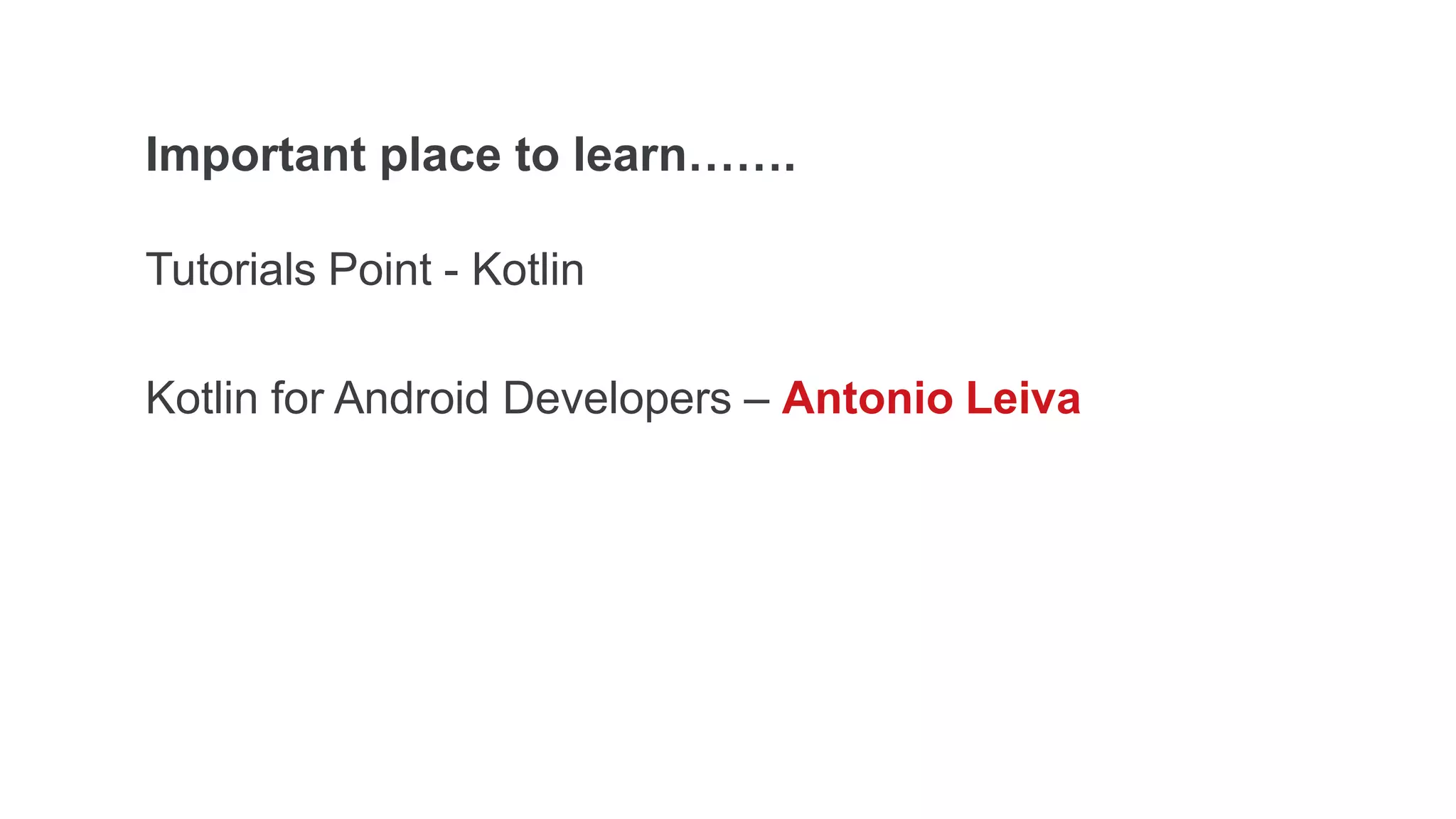 Important place to learn…….
Tutorials Point - Kotlin
Kotlin for Android Developers – Antonio Leiva
 