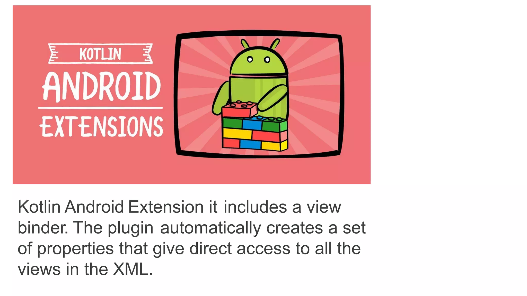 Kotlin Android Extension it includes a view
binder. The plugin automatically creates a set
of properties that give direct access to all the
views in the XML.
 
