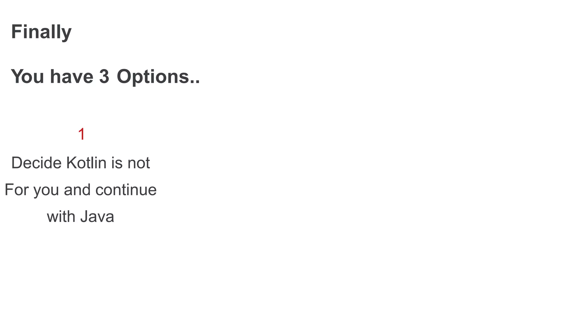 Finally
You have 3 Options..
1
Decide Kotlin is not
For you and continue
with Java
 