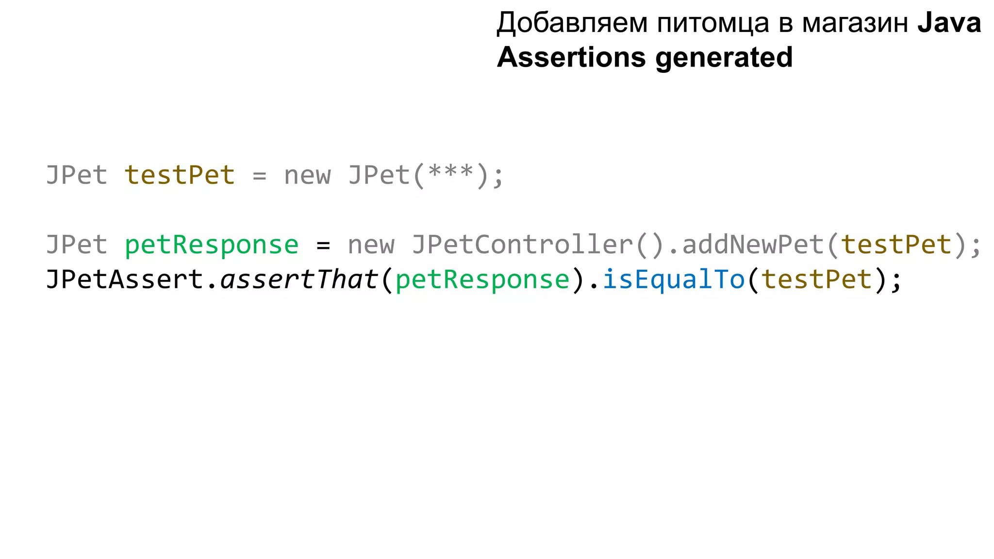 JPet testPet = new JPet(***); JPet petResponse = new JPetController().addNewPet(testPet); JPetAssert.assertThat(petResponse).isEqualTo(testPet); Добавляем питомца в магазин Java Assertions generated 