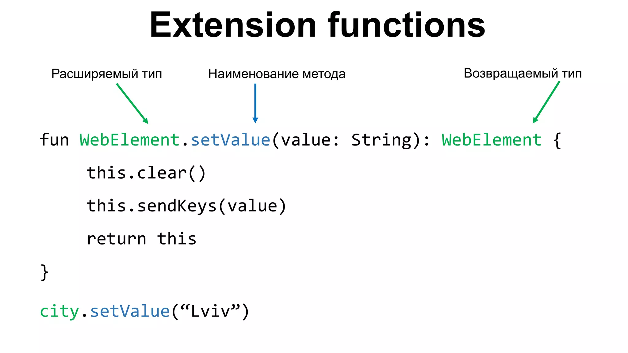 Extension functions fun WebElement.setValue(value: String): WebElement { this.clear() this.sendKeys(value) return this } city.setValue(“Lviv”) Расширяемый тип Наименование метода Возвращаемый тип 