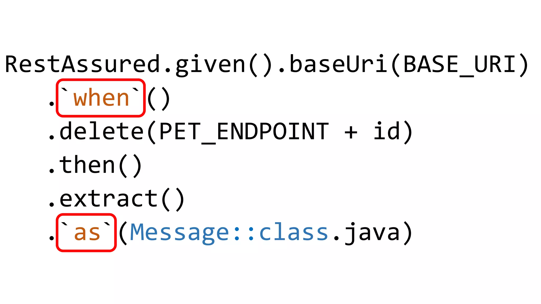 RestAssured.given().baseUri(BASE_URI) .`when`() .delete(PET_ENDPOINT + id) .then() .extract() .`as`(Message::class.java) 