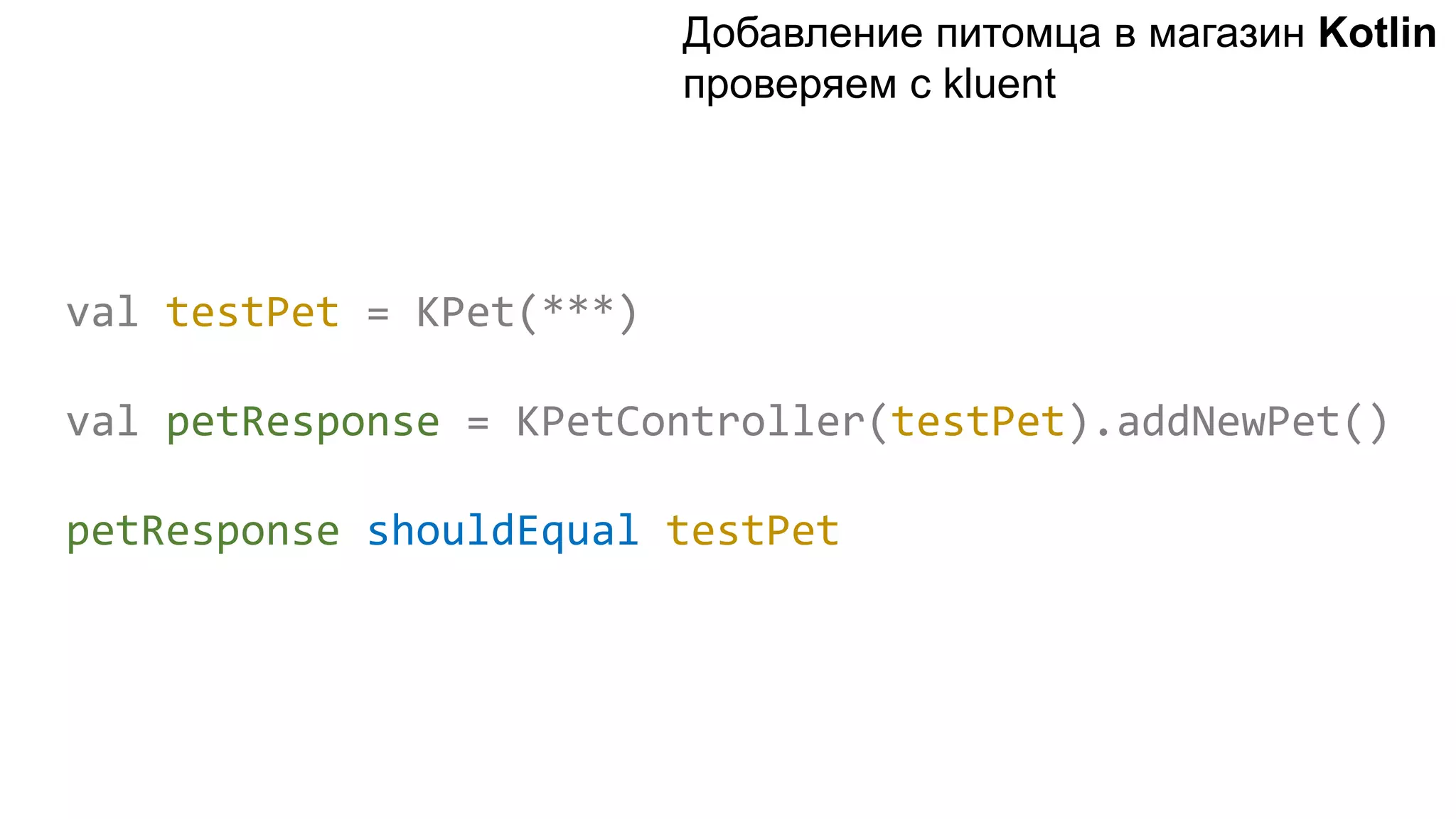 val testPet = KPet(***) val petResponse = KPetController(testPet).addNewPet() petResponse shouldEqual testPet Добавление питомца в магазин Kotlin проверяем с kluent 