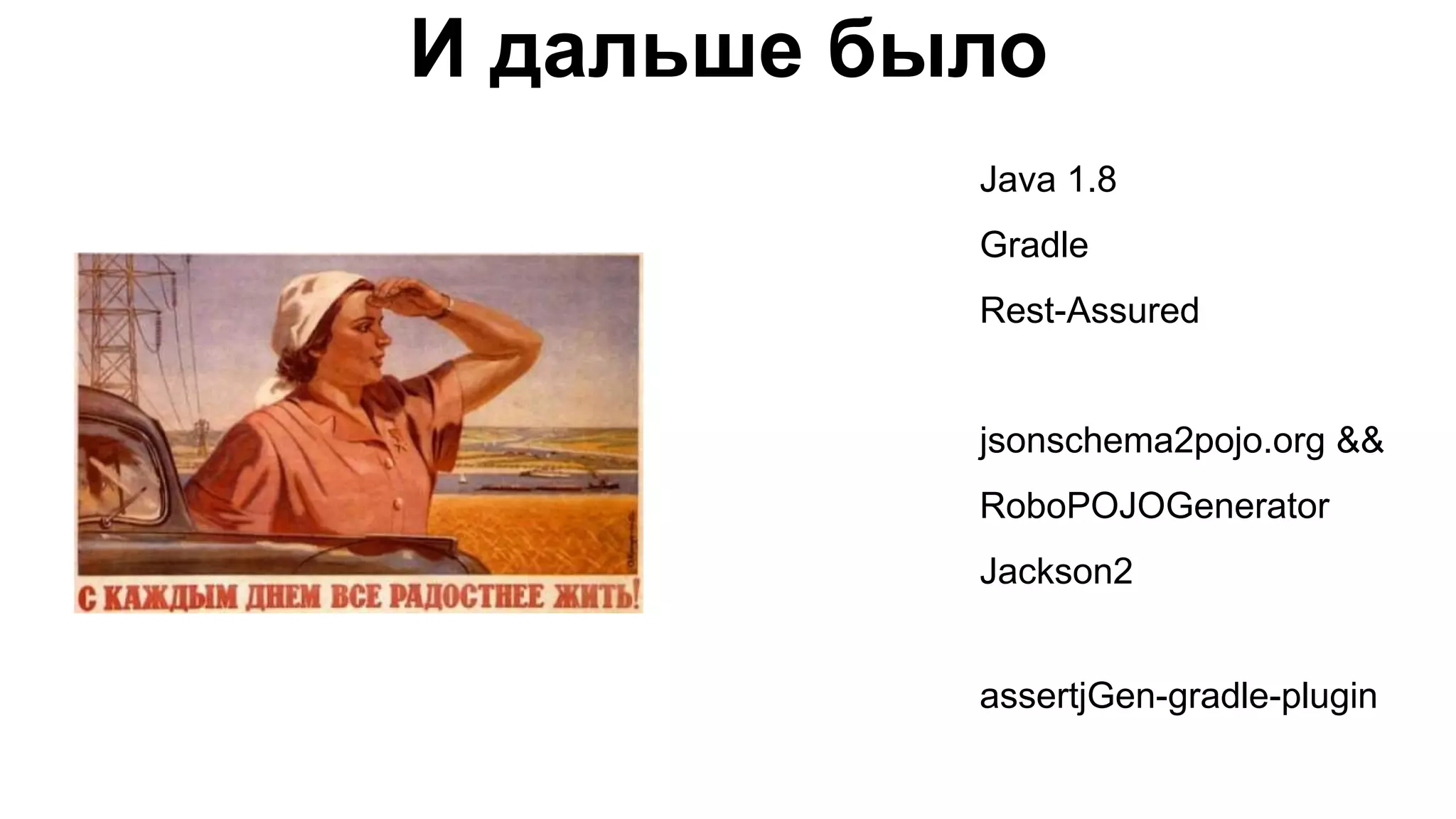 И дальше было Java 1.8 Gradle Rest-Assured jsonschema2pojo.org && RoboPOJOGenerator Jackson2 assertjGen-gradle-plugin 