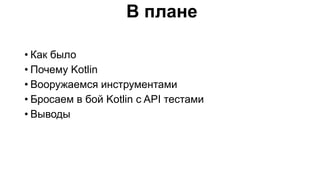 В плане
• Как было
• Почему Kotlin
• Вооружаемся инструментами
• Бросаем в бой Kotlin с API тестами
• Выводы
 