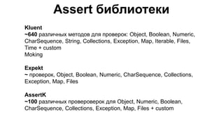Assert библиотеки
Kluent
~640 различных методов для проверок: Object, Boolean, Numeric,
CharSequence, String, Collections, Exception, Map, Iterable, Files,
Time + custom
Moking
Expekt
~ проверок, Object, Boolean, Numeric, CharSequence, Collections,
Exception, Map, Files
AssertK
~100 различных провероверок для Object, Numeric, Boolean,
CharSequence, Collections, Exception, Map, Files + custom
 