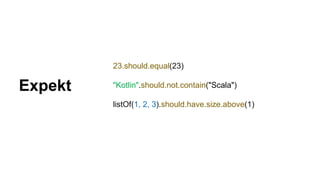 23.should.equal(23)
"Kotlin".should.not.contain("Scala")
listOf(1, 2, 3).should.have.size.above(1)
Expekt
 