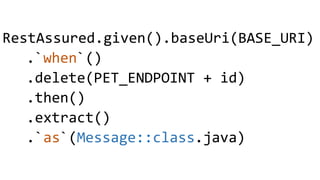 RestAssured.given().baseUri(BASE_URI)
.`when`()
.delete(PET_ENDPOINT + id)
.then()
.extract()
.`as`(Message::class.java)
 