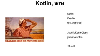 Kotlin, жги
Kotlin
Gradle
rest-Assured
JsonToKotlinClass
jackson-kotlin
Kluent
 
