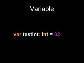 Variable
var testInt: Int = 32
 