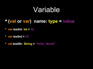 Variable
•(val or var) name: type = value
• var testInt: Int = 32
• var testInt = 32
• val testStr: String = “Hello, World”
 
