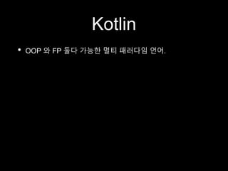 Kotlin
• OOP 와 FP 둘다 가능한 멀티 패러다임 언어.
 