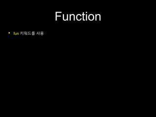 Function
• fun 키워드를 사용
 